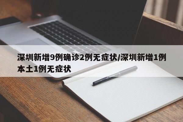 深圳新增9例确诊2例无症状/深圳新增1例本土1例无症状