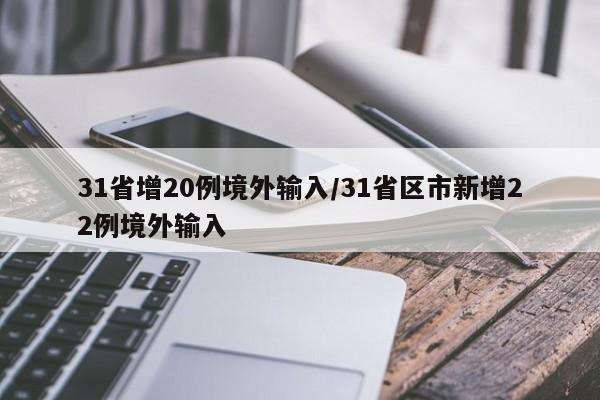 31省增20例境外输入/31省区市新增22例境外输入