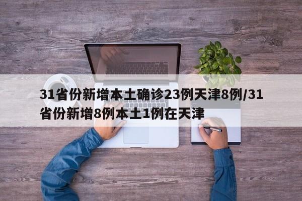31省份新增本土确诊23例天津8例/31省份新增8例本土1例在天津 31省份新增本土确诊23例天津8例/31省份新增8例本土1例在天津
