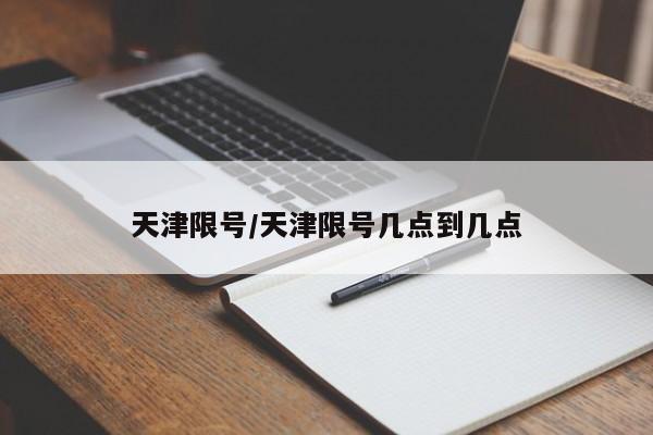 天津限号/天津限号几点到几点 天津限号/天津限号几点到几点