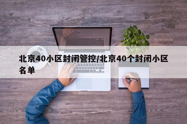 北京40小区封闭管控/北京40个封闭小区名单 北京40小区封闭管控/北京40个封闭小区名单