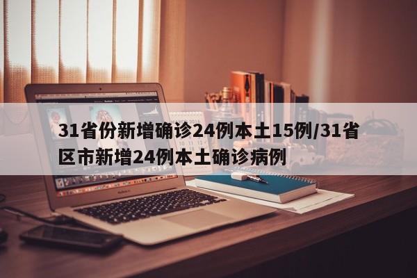 31省份新增确诊24例本土15例/31省区市新增24例本土确诊病例 31省份新增确诊24例本土15例/31省区市新增24例本土确诊病例