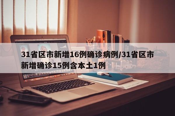 31省区市新增16例确诊病例/31省区市新增确诊15例含本土1例