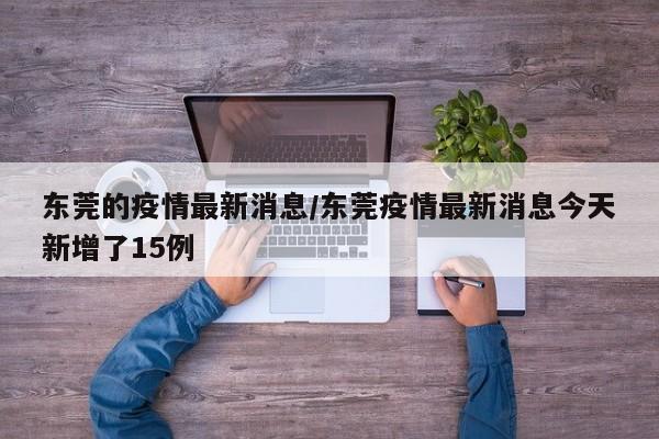 东莞的疫情最新消息/东莞疫情最新消息今天新增了15例 东莞的疫情最新消息/东莞疫情最新消息今天新增了15例