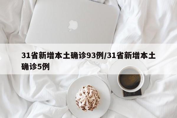 31省新增本土确诊93例/31省新增本土确诊5例 31省新增本土确诊93例/31省新增本土确诊5例