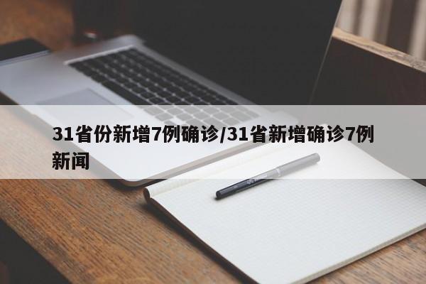 31省份新增7例确诊/31省新增确诊7例新闻