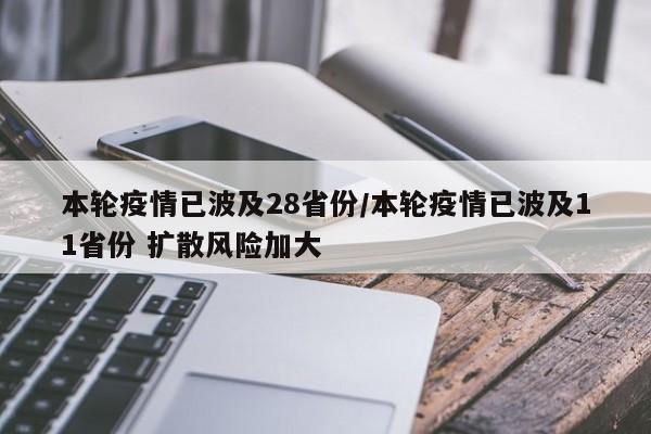本轮疫情已波及28省份/本轮疫情已波及11省份 扩散风险加大 本轮疫情已波及28省份/本轮疫情已波及11省份 扩散风险加大