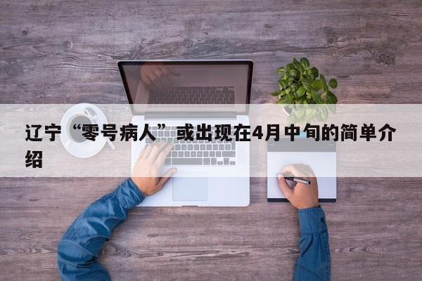 辽宁“零号病人”或出现在4月中旬的简单介绍 辽宁“零号病人”或出现在4月中旬的简单介绍