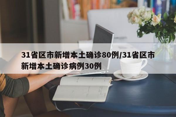 31省区市新增本土确诊80例/31省区市新增本土确诊病例30例
