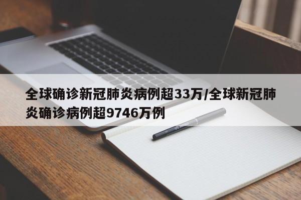 全球确诊新冠肺炎病例超33万/全球新冠肺炎确诊病例超9746万例