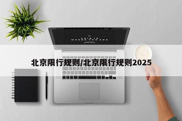 北京限行规则/北京限行规则2025 北京限行规则/北京限行规则2025