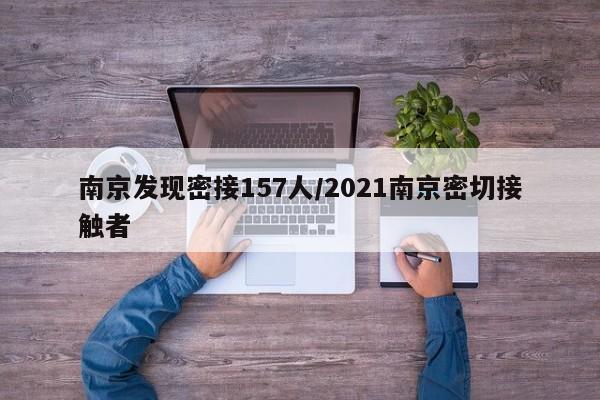 南京发现密接157人/2021南京密切接触者