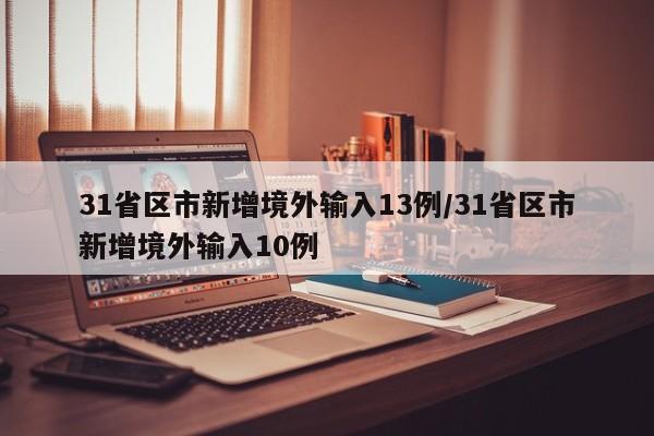31省区市新增境外输入13例/31省区市新增境外输入10例