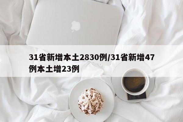 31省新增本土2830例/31省新增47例本土增23例 31省新增本土2830例/31省新增47例本土增23例
