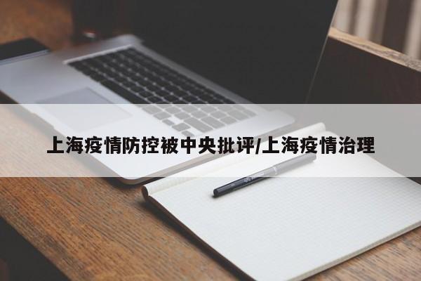 上海疫情防控被中央批评/上海疫情治理
