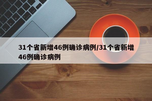 31个省新增46例确诊病例/31个省新增46例确诊病例