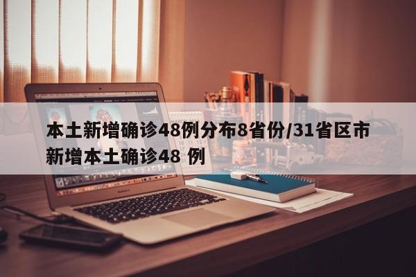 本土新增确诊48例分布8省份/31省区市新增本土确诊48 例