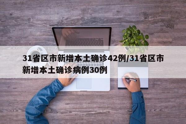 31省区市新增本土确诊42例/31省区市新增本土确诊病例30例