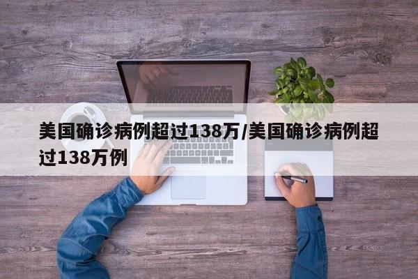 美国确诊病例超过138万/美国确诊病例超过138万例 美国确诊病例超过138万/美国确诊病例超过138万例
