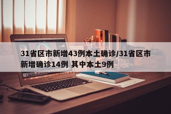31省区市新增43例本土确诊/31省区市新增确诊14例 其中本土9例