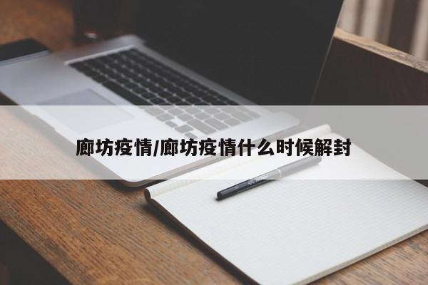 廊坊疫情/廊坊疫情什么时候解封