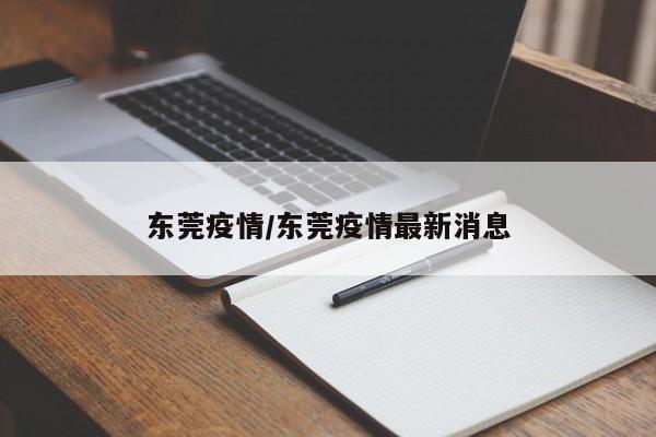 东莞疫情/东莞疫情最新消息 东莞疫情/东莞疫情最新消息