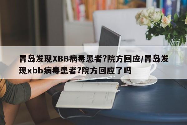 青岛发现XBB病毒患者?院方回应/青岛发现xbb病毒患者?院方回应了吗 青岛发现XBB病毒患者?院方回应/青岛发现xbb病毒患者?院方回应了吗