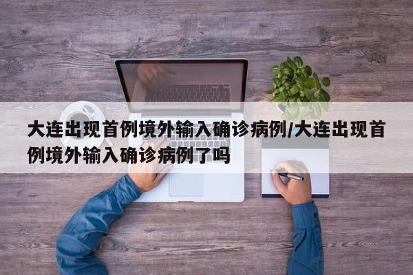 大连出现首例境外输入确诊病例/大连出现首例境外输入确诊病例了吗 大连出现首例境外输入确诊病例/大连出现首例境外输入确诊病例了吗