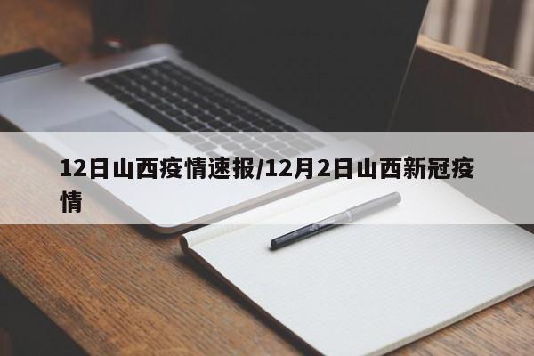 12日山西疫情速报/12月2日山西新冠疫情 12日山西疫情速报/12月2日山西新冠疫情