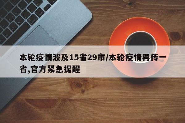 本轮疫情波及15省29市/本轮疫情再传一省,官方紧急提醒