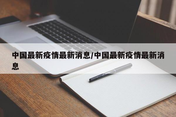 中国最新疫情最新消息/中国最新疫情最新消息 中国最新疫情最新消息/中国最新疫情最新消息