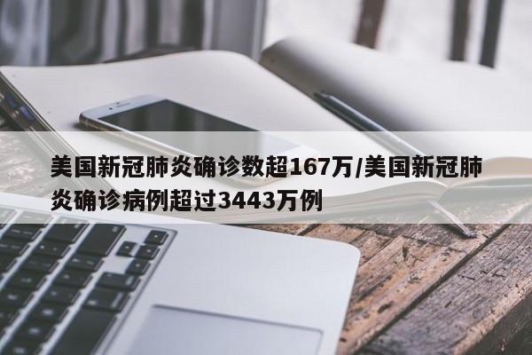 美国新冠肺炎确诊数超167万/美国新冠肺炎确诊病例超过3443万例 美国新冠肺炎确诊数超167万/美国新冠肺炎确诊病例超过3443万例