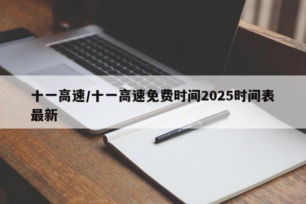 十一高速/十一高速免费时间2025时间表最新 十一高速/十一高速免费时间2025时间表最新