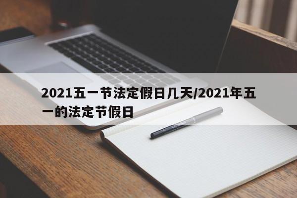 2021五一节法定假日几天/2021年五一的法定节假日