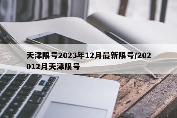 天津限号2023年12月最新限号/202012月天津限号