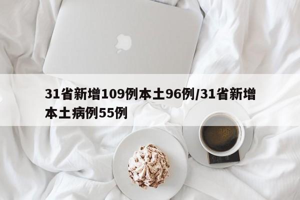 31省新增109例本土96例/31省新增本土病例55例 31省新增109例本土96例/31省新增本土病例55例