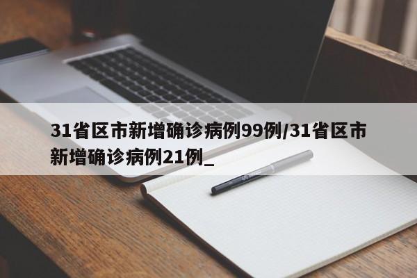 31省区市新增确诊病例99例/31省区市新增确诊病例21例_ 31省区市新增确诊病例99例/31省区市新增确诊病例21例_