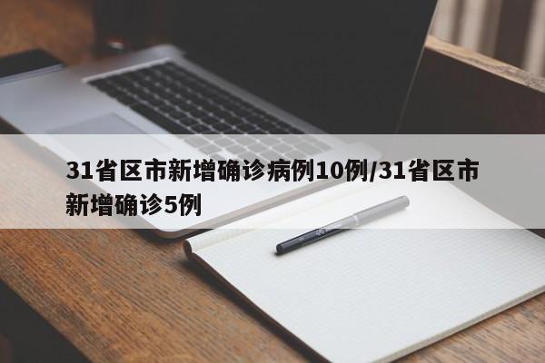 31省区市新增确诊病例10例/31省区市新增确诊5例