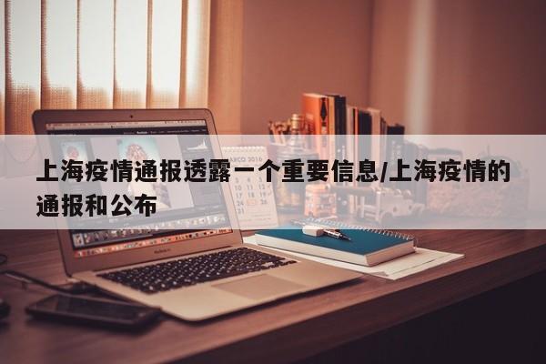 上海疫情通报透露一个重要信息/上海疫情的通报和公布 上海疫情通报透露一个重要信息/上海疫情的通报和公布