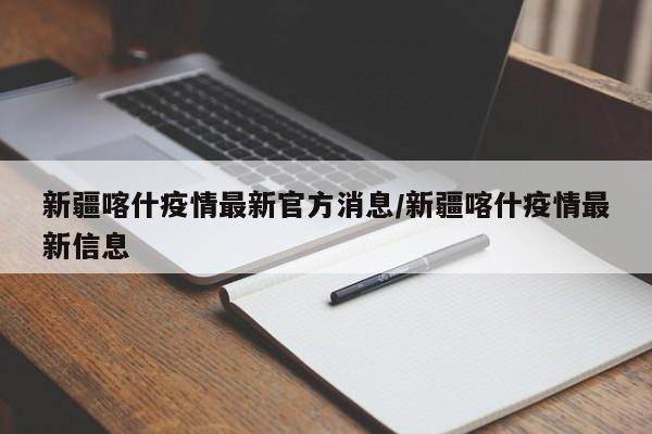 新疆喀什疫情最新官方消息/新疆喀什疫情最新信息 新疆喀什疫情最新官方消息/新疆喀什疫情最新信息