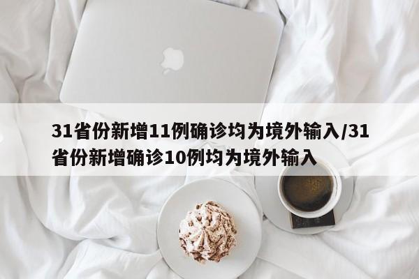 31省份新增11例确诊均为境外输入/31省份新增确诊10例均为境外输入 31省份新增11例确诊均为境外输入/31省份新增确诊10例均为境外输入