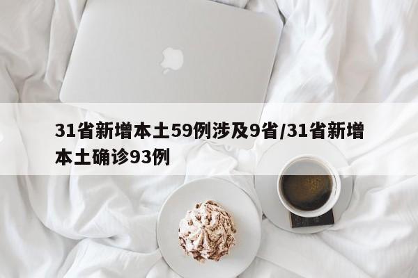 31省新增本土59例涉及9省/31省新增本土确诊93例 31省新增本土59例涉及9省/31省新增本土确诊93例