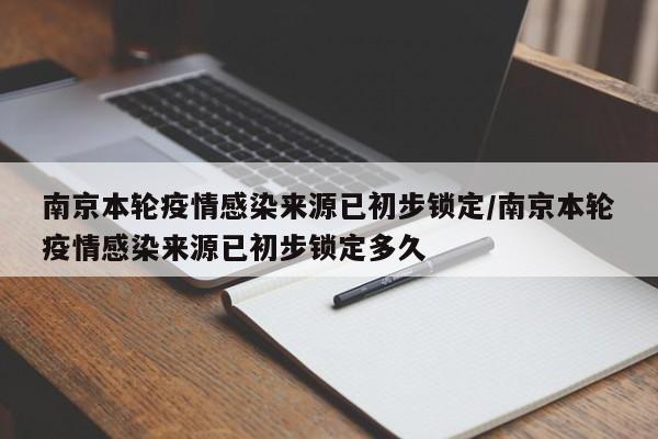 南京本轮疫情感染来源已初步锁定/南京本轮疫情感染来源已初步锁定多久 南京本轮疫情感染来源已初步锁定/南京本轮疫情感染来源已初步锁定多久