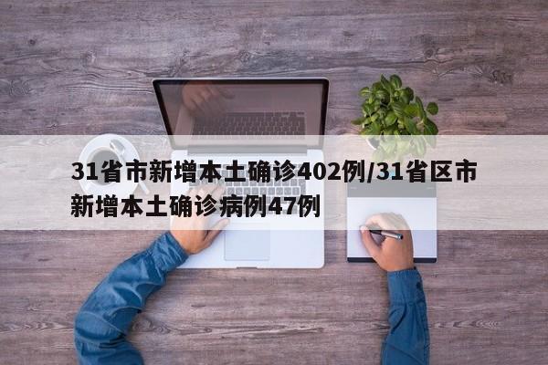 31省市新增本土确诊402例/31省区市新增本土确诊病例47例 31省市新增本土确诊402例/31省区市新增本土确诊病例47例