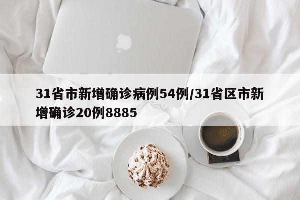 31省市新增确诊病例54例/31省区市新增确诊20例8885