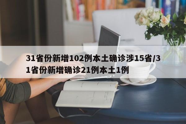 31省份新增102例本土确诊涉15省/31省份新增确诊21例本土1例