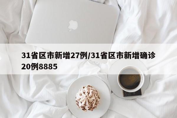 31省区市新增27例/31省区市新增确诊20例8885
