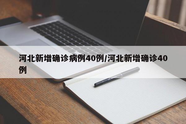 河北新增确诊病例40例/河北新增确诊40例