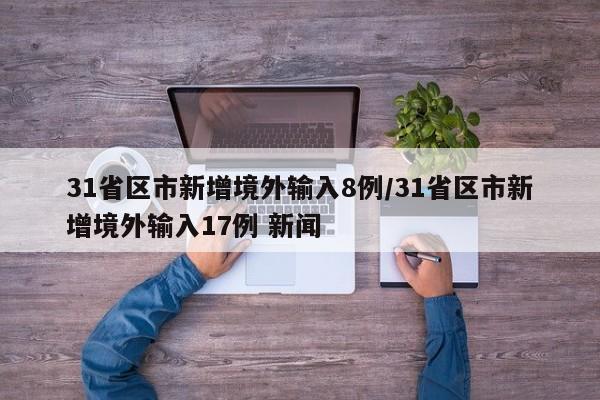 31省区市新增境外输入8例/31省区市新增境外输入17例 新闻