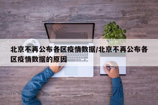 北京不再公布各区疫情数据/北京不再公布各区疫情数据的原因